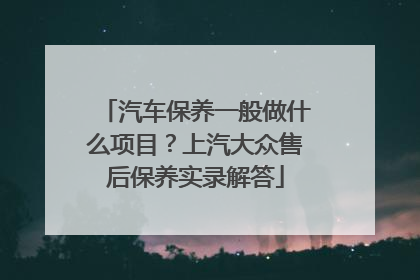 汽车保养一般做什么项目？上汽大众售后保养实录解答