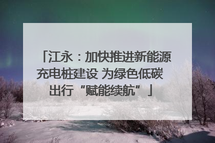 江永：加快推进新能源充电桩建设 为绿色低碳出行“赋能续航”