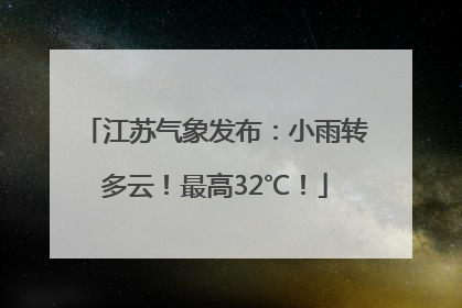江苏气象发布：小雨转多云！最高32℃！