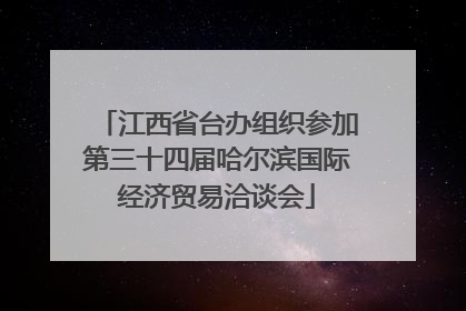 江西省台办组织参加第三十四届哈尔滨国际经济贸易洽谈会