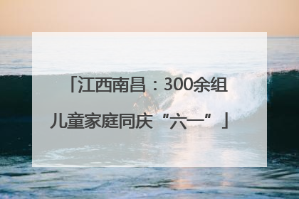 江西南昌：300余组儿童家庭同庆“六一”