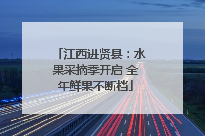 江西进贤县：水果采摘季开启 全年鲜果不断档