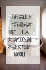 沂蒙山下“沉浸式冲锋” 千人共演红色剧本掀文旅新热潮
