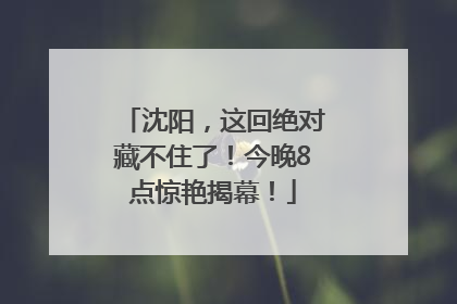 沈阳，这回绝对藏不住了！今晚8点惊艳揭幕！