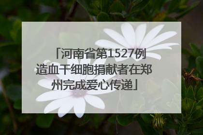 河南省第1527例造血干细胞捐献者在郑州完成爱心传递