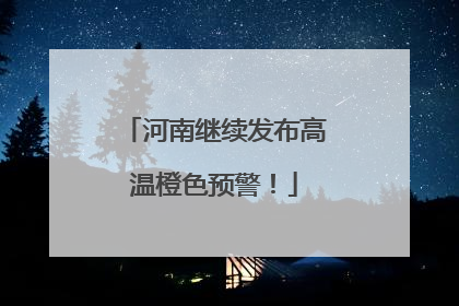河南继续发布高温橙色预警！