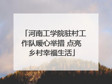 河南工学院驻村工作队暖心举措 点亮乡村幸福生活