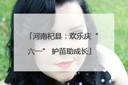 河南杞县：欢乐庆“六一” 护苗助成长