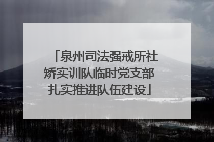 泉州司法强戒所社矫实训队临时党支部扎实推进队伍建设