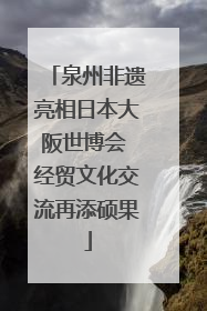 泉州非遗亮相日本大阪世博会 经贸文化交流再添硕果