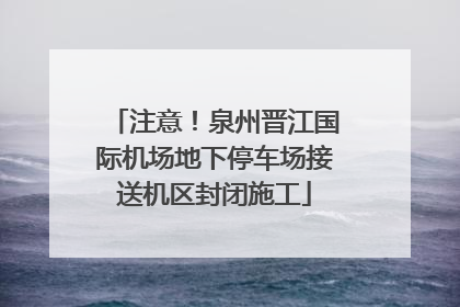 注意！泉州晋江国际机场地下停车场接送机区封闭施工