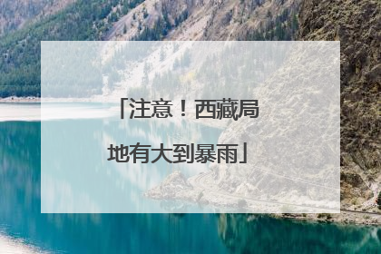 注意！西藏局地有大到暴雨