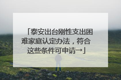 泰安出台刚性支出困难家庭认定办法，符合这些条件可申请→