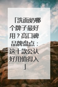 洗面奶哪个牌子最好用？高口碑品牌盘点：这十款公认好用值得入