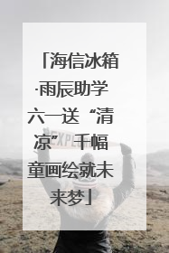 海信冰箱·雨辰助学六一送“清凉” 千幅童画绘就未来梦