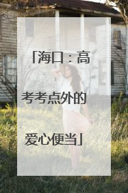 海口：高考考点外的爱心便当
