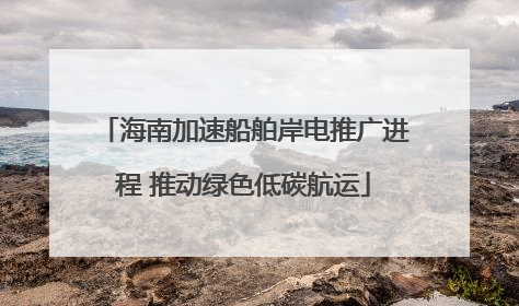 海南加速船舶岸电推广进程 推动绿色低碳航运