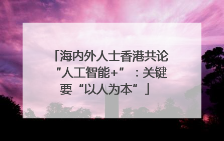 海内外人士香港共论“人工智能+”：关键要“以人为本”
