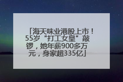 海天味业港股上市！55岁“打工女皇”敲锣，她年薪900多万元，身家超335亿