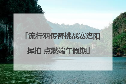 流行羽传奇挑战赛洛阳挥拍 点燃端午假期