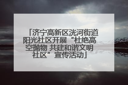 济宁高新区洸河街道阳光社区开展“杜绝高空抛物 共建和谐文明社区”宣传活动