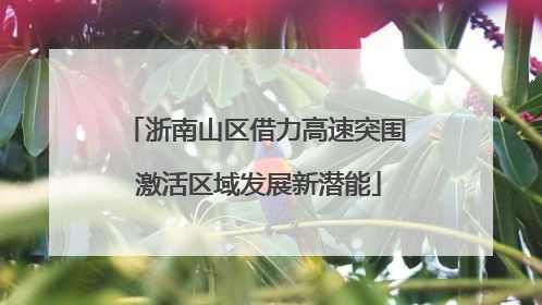 浙南山区借力高速突围 激活区域发展新潜能