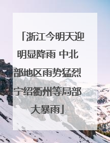 浙江今明天迎明显降雨 中北部地区雨势猛烈宁绍衢州等局部大暴雨