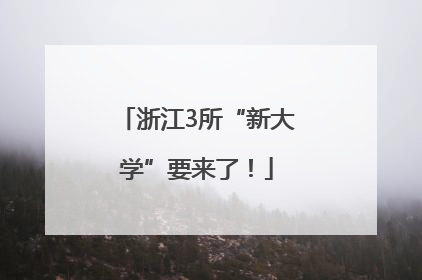 浙江3所“新大学”要来了！