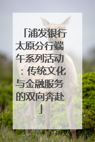 浦发银行太原分行端午系列活动：传统文化与金融服务的双向奔赴