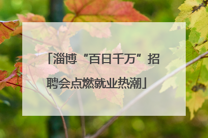 淄博“百日千万”招聘会点燃就业热潮