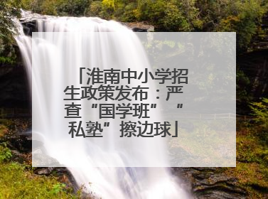 淮南中小学招生政策发布：严查“国学班”“私塾”擦边球