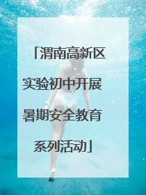 渭南高新区实验初中开展暑期安全教育系列活动
