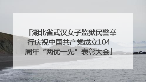 湖北省武汉女子监狱民警举行庆祝中国共产党成立104周年“两优一先”表彰大会
