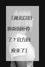 湖北以旧换新国补停了？官方回应来了