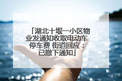 湖北十堰一小区物业发通知收取电动车停车费 街道回应：已撤下通知