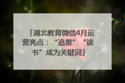 湖北教育微信4月运营亮点：“追星”“读书”成为关键词