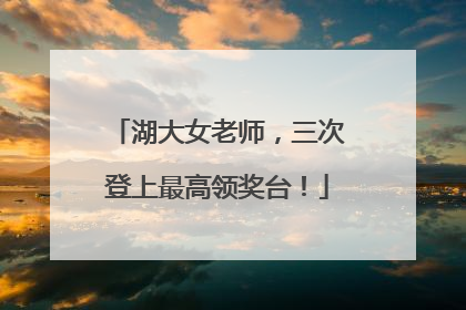 湖大女老师，三次登上最高领奖台！