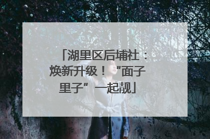 湖里区后埔社：焕新升级！“面子里子”一起靓