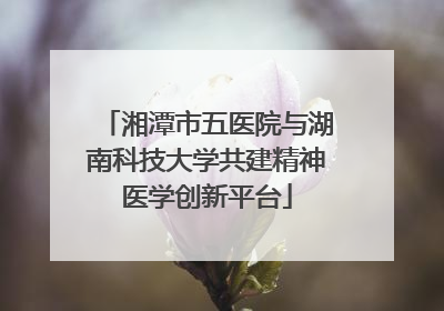 湘潭市五医院与湖南科技大学共建精神医学创新平台