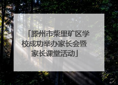 滕州市柴里矿区学校成功举办家长会暨家长课堂活动