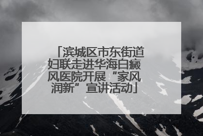 滨城区市东街道妇联走进华海白癜风医院开展“家风润新”宣讲活动