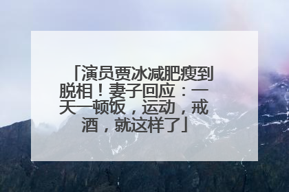演员贾冰减肥瘦到脱相！妻子回应：一天一顿饭，运动，戒酒，就这样了
