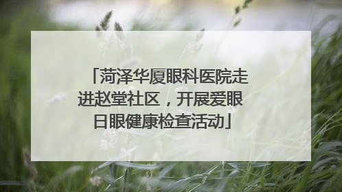 菏泽华厦眼科医院走进赵堂社区，开展爱眼日眼健康检查活动