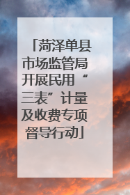 菏泽单县市场监管局开展民用“三表”计量及收费专项督导行动