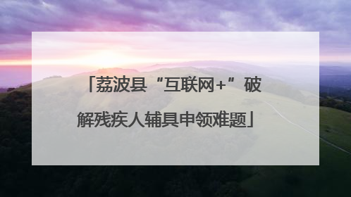 荔波县“互联网+”破解残疾人辅具申领难题