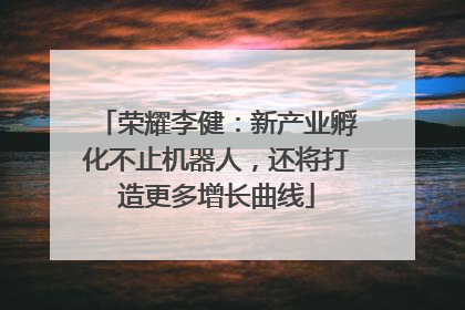 荣耀李健：新产业孵化不止机器人，还将打造更多增长曲线