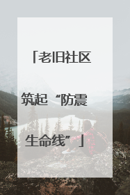 老旧社区筑起“防震生命线”