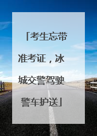考生忘带准考证，冰城交警驾驶警车护送