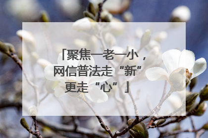 聚焦一老一小，网信普法走“新”更走“心”
