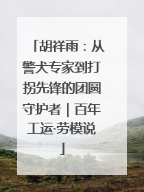 胡祥雨：从警犬专家到打拐先锋的团圆守护者｜百年工运·劳模说